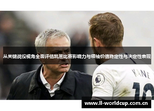 从关键战役视角全面评估凯恩比赛影响力与领袖价值稳定性与决定性表现 从关键战役视角全面评估凯恩比赛影响力与领袖价值稳定性与决定性表现