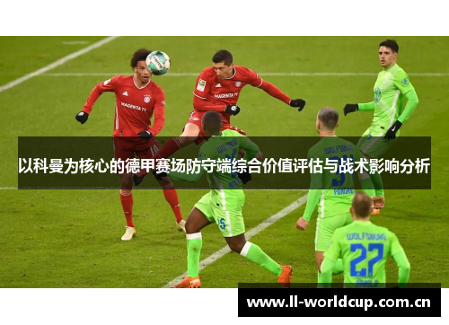 以科曼为核心的德甲赛场防守端综合价值评估与战术影响分析 以科曼为核心的德甲赛场防守端综合价值评估与战术影响分析