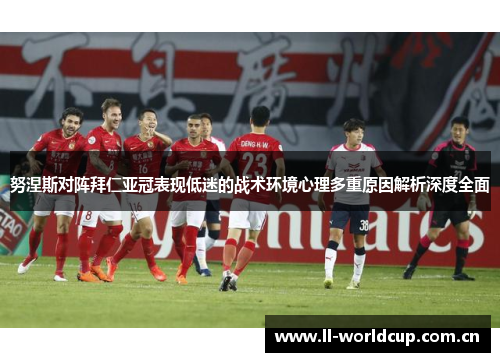 努涅斯对阵拜仁亚冠表现低迷的战术环境心理多重原因解析深度全面 努涅斯对阵拜仁亚冠表现低迷的战术环境心理多重原因解析深度全面